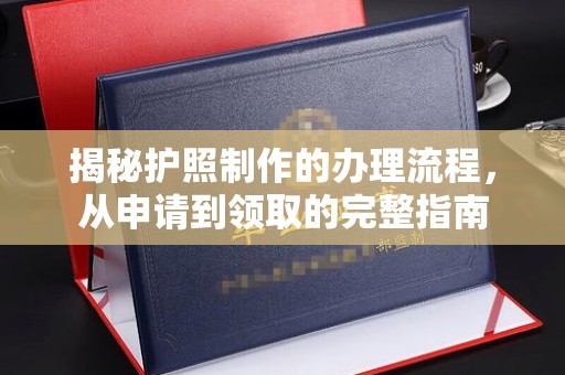 长乐揭秘护照制作的办理流程，从申请到领取的完整指南