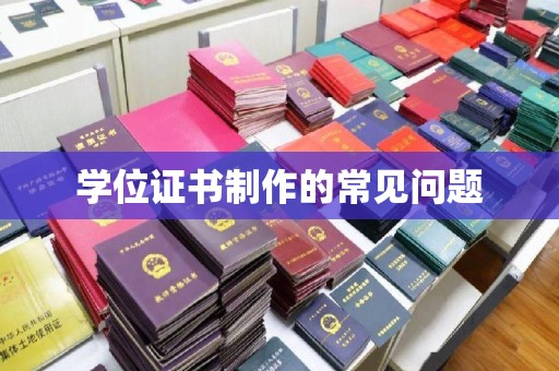 温江学位证书制作的常见问题